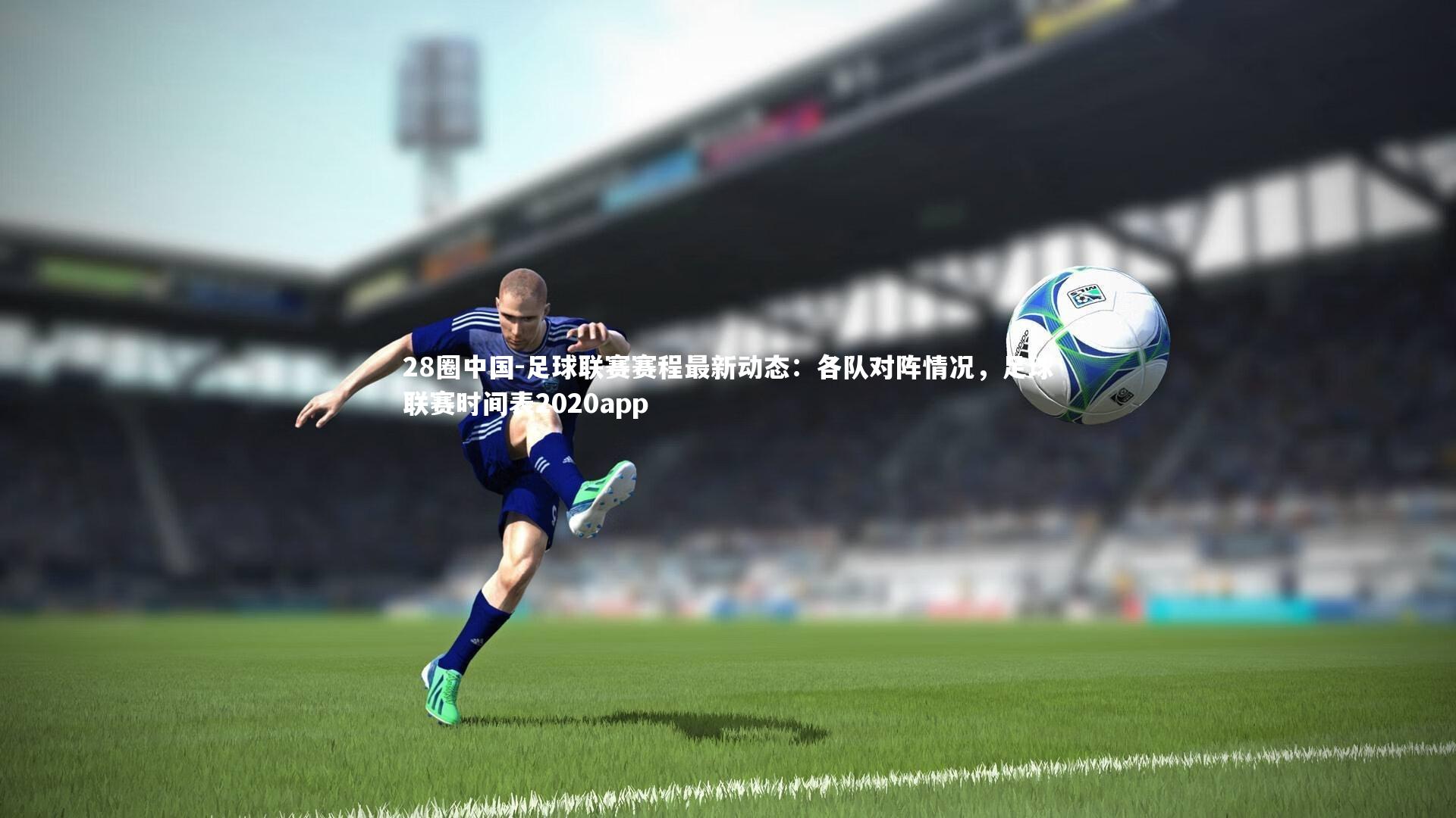足球联赛赛程最新动态：各队对阵情况，足球联赛时间表2020app
