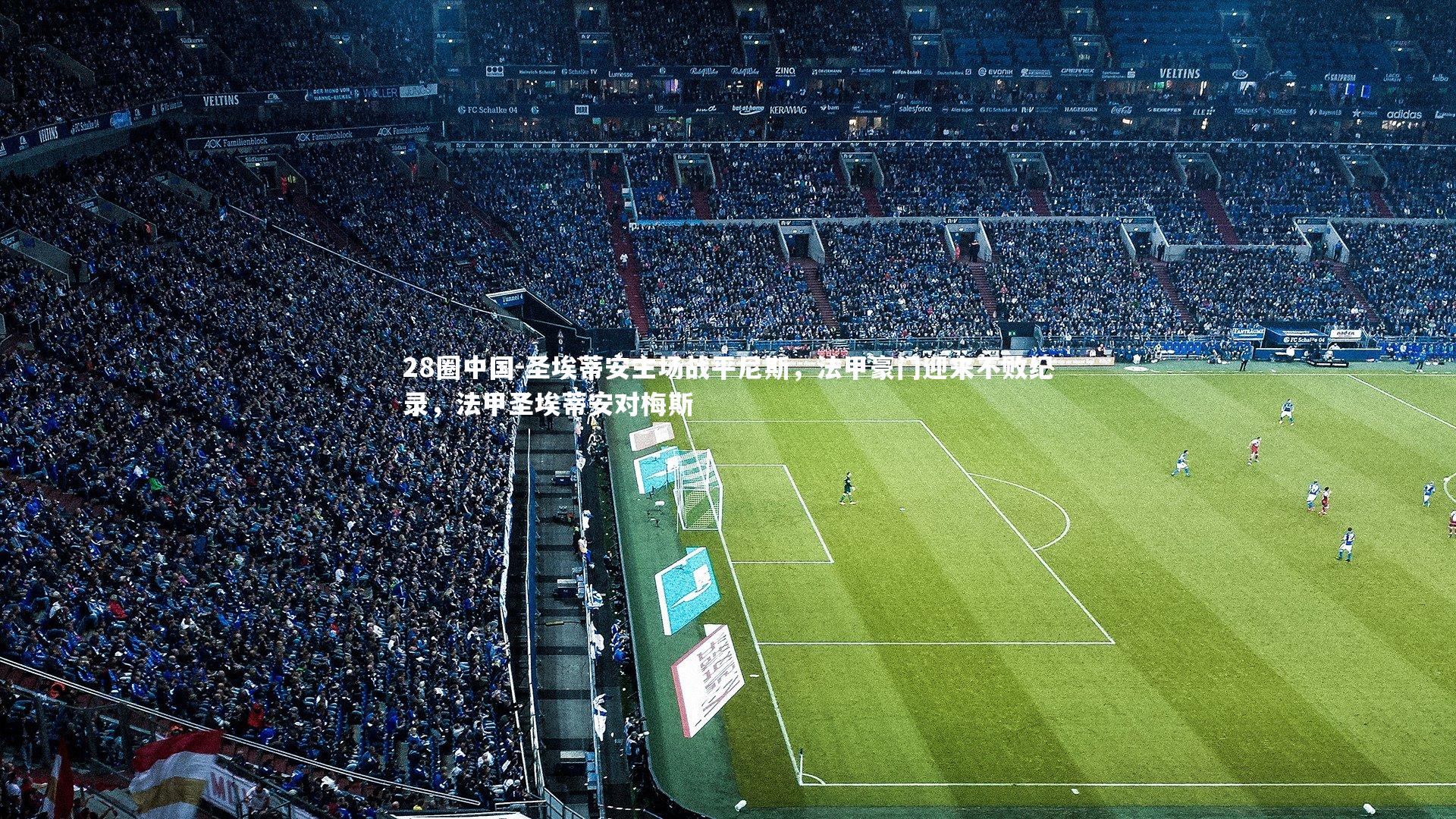 28圈中国-圣埃蒂安主场战平尼斯，法甲豪门迎来不败纪录，法甲圣埃蒂安对梅斯