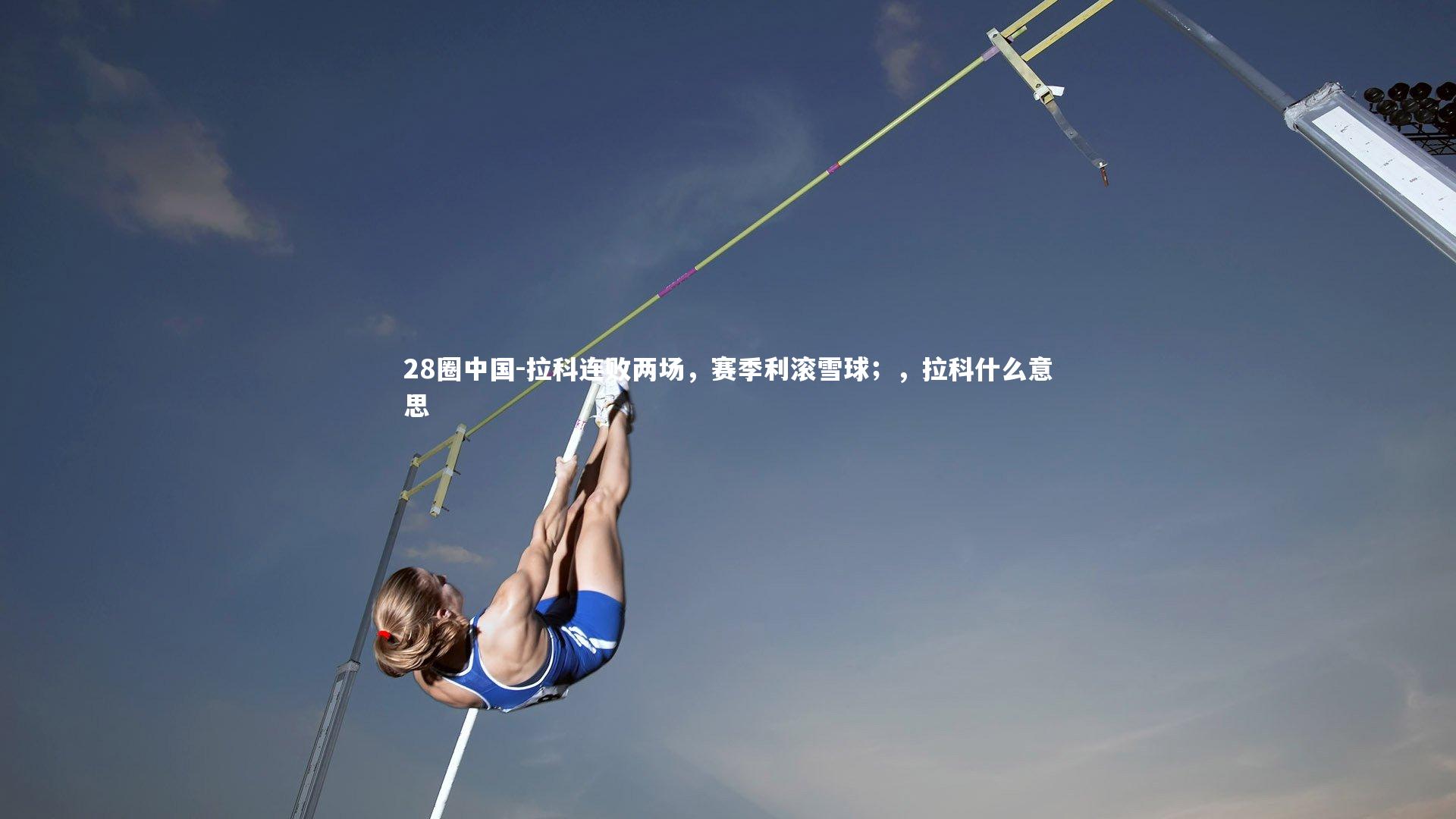 28圈中国-拉科连败两场，赛季利滚雪球；，拉科什么意思