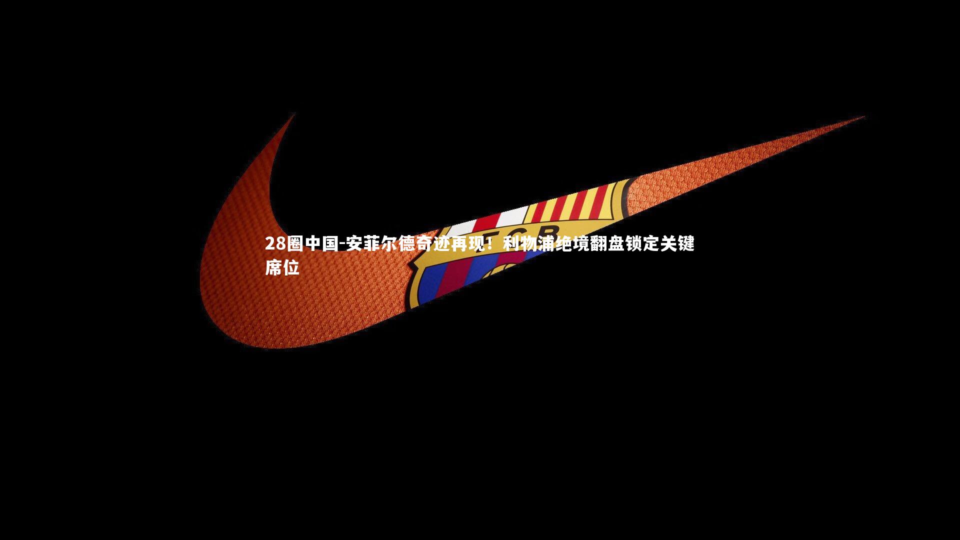 安菲尔德奇迹再现！利物浦绝境翻盘锁定关键席位