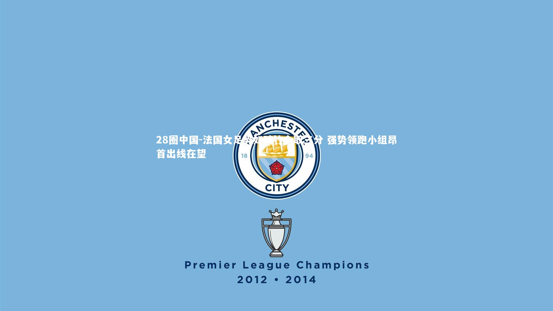 法国女足势如破竹全取三分 强势领跑小组昂首出线在望